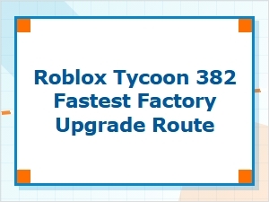 Fastest Factory Upgrade Route for Roblox Tycoon 382